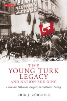 The Young Turk Legacy and Nation Building : From the Ottoman Empire to AtatuRk's Turkey