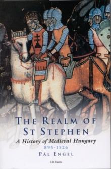 The Realm of St Stephen : A History of Medieval Hungary, 895-1526