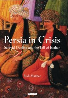 Persia in Crisis : Safavid Decline and the Fall of Isfahan