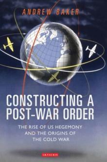 Constructing a Post-War Order : The Rise of Us Hegemony and the Origins of the Cold War