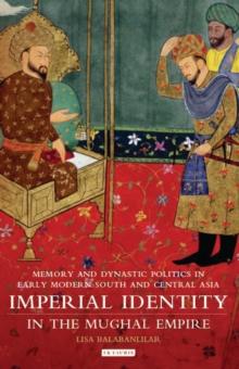 Imperial Identity in the Mughal Empire : Memory and Dynastic Politics in Early Modern South and Central Asia