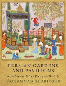 Persian Gardens and Pavilions : Reflections in History, Poetry and the Arts