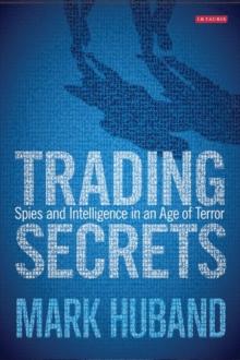 Trading Secrets : Spies and Intelligence in an Age of Terror