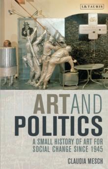 Art and Politics : A Small History of Art for Social Change Since 1945