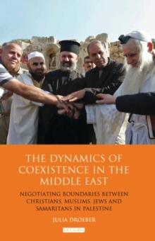 The Dynamics of Coexistence in the Middle East : Negotiating Boundaries Between Christians, Muslims, Jews and Samaritans in Palestine