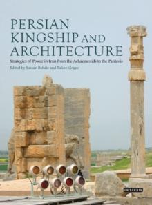 Persian Kingship and Architecture : Strategies of Power in Iran from the Achaemenids to the Pahlavis