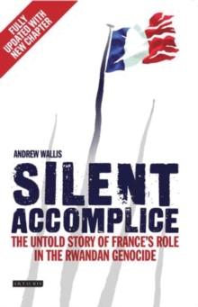 Silent Accomplice : The Untold Story of France's Role in the Rwandan Genocide