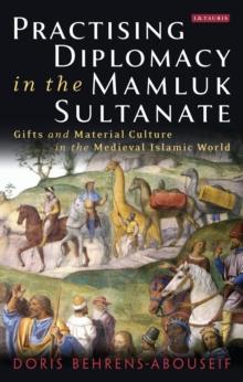 Practising Diplomacy in the Mamluk Sultanate : Gifts and Material Culture in the Medieval Islamic World