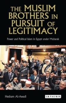 The Muslim Brothers in Pursuit of Legitimacy : Power and Political Islam in Egypt Under Mubarak