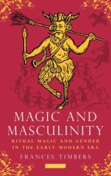 Magic and Masculinity : Ritual Magic and Gender in the Early Modern Era