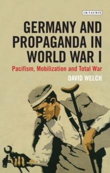 Germany and Propaganda in World War I : Pacifism, Mobilization and Total War