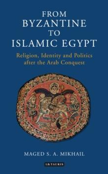 From Byzantine to Islamic Egypt : Religion, Identity and Politics After the Arab Conquest