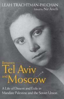 Between Tel Aviv and Moscow : A Life of Dissent and Exile in Mandate Palestine and the Soviet Union