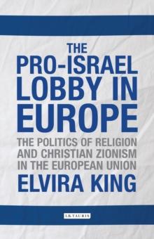 The Pro-Israel Lobby in Europe : The Politics of Religion and Christian Zionism in the European Union