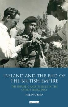 Ireland and the End of the British Empire : The Republic and its Role in the Cyprus Emergency