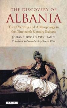 The Discovery of Albania : Travel Writing and Anthropology in the Nineteenth Century Balkans