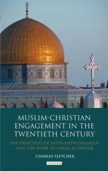 Muslim-Christian Engagement in the Twentieth Century : The Principles of Inter-Faith Dialogue and the Work of Ismail Al-Faruq