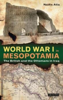 World War I in Mesopotamia : The British and the Ottomans in Iraq