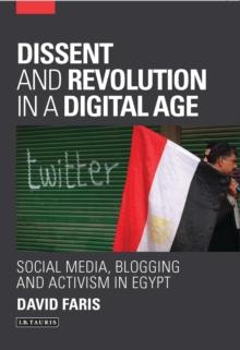 Dissent and Revolution in a Digital Age : Social Media, Blogging and Activism in Egypt