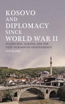 Kosovo and Diplomacy since World War II : Yugoslavia, Albania and the Path to Kosovan Independence