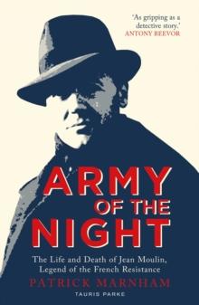 Army of the Night : The Life and Death of Jean Moulin, Legend of the French Resistance