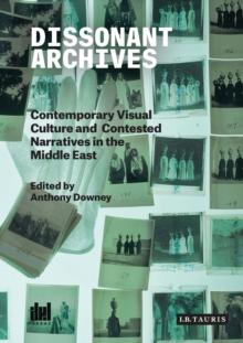 Dissonant Archives : Contemporary Visual Culture and Contested Narratives in the Middle East