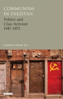 Communism in Pakistan : Politics and Class Activism 1947-1972