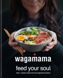 Wagamama Feed Your Soul : Fresh + Simple Recipes From The Wagamama Kitchen