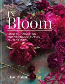 In Bloom : Growing, harvesting and arranging flowers all year round