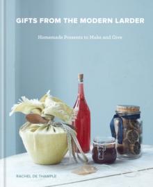 Gifts from the Modern Larder : Homemade Presents to Make and Give