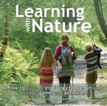 Learning with Nature : A how-to guide to inspiring children through outdoor games and activities