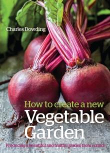 How to Create a New Vegetable Garden : Producing a Beautiful and Fruitful Garden from Scratch