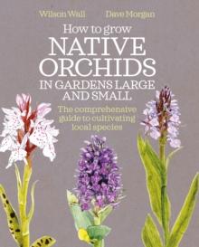 How to Grow Native Orchids in Gardens Large and Small : the comprehensive guide to cultivating local species