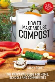 How to Make and Use Compost : The practical guide for home, schools and communities