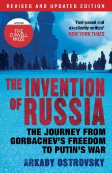 The Invention of Russia : The Journey from Gorbachev's Freedom to Putin's War