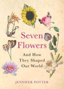 Seven Flowers : And How They Shaped Our World