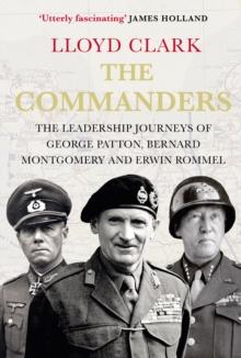 The Commanders : The Leadership Journeys of George Patton, Bernard Montgomery and Erwin Rommel