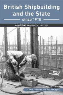 British Shipbuilding and the State since 1918 : A Political Economy of Decline