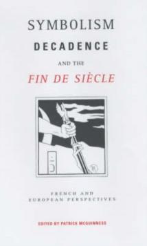 Symbolism, Decadence and the Fin de Siecle : French and European Perspectives