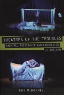 Theatres of the Troubles : Theatre, Resistance and Liberation in Ireland