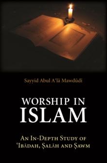 Worship in Islam : An In-Depth Study of 'Ibadah, Salah and Sawm