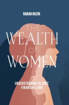 The Wealth of Women : Examining Islamic Financial Rights in Contemporary Practice