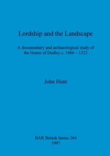 Lordship and the landscape : A documentary and archaeological study of the Honor of Dudley c. 1066-1322