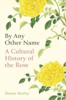 By Any Other Name : A Cultural History of the Rose