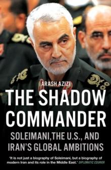 The Shadow Commander : Soleimani, the US, and Irans Global Ambitions