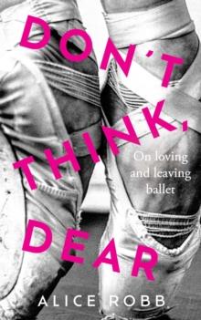 Don't Think, Dear : On Loving and Leaving Ballet