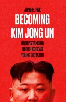 Becoming Kim Jong Un : Understanding North Koreas Young Dictator