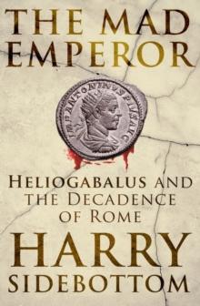 The Mad Emperor : Heliogabalus and the Decadence of Rome