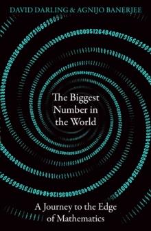 The Biggest Number in the World : A Journey to the Edge of Mathematics