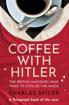 Coffee with Hitler : The British Amateurs who Tried to Civilise the Nazis